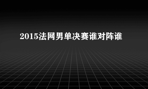 2015法网男单决赛谁对阵谁