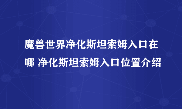 魔兽世界净化斯坦索姆入口在哪 净化斯坦索姆入口位置介绍