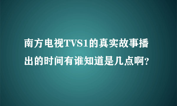 南方电视TVS1的真实故事播出的时间有谁知道是几点啊？