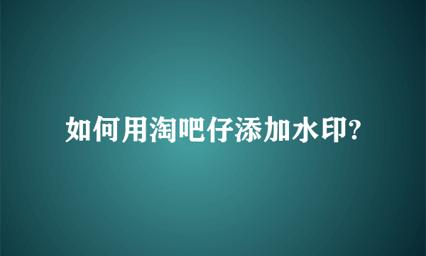 如何用淘吧仔添加水印?