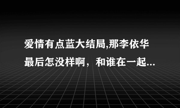 爱情有点蓝大结局,那李依华最后怎没样啊，和谁在一起了啊，幸福了吗，贺瑞死了吗？我想知道？快快！！！！