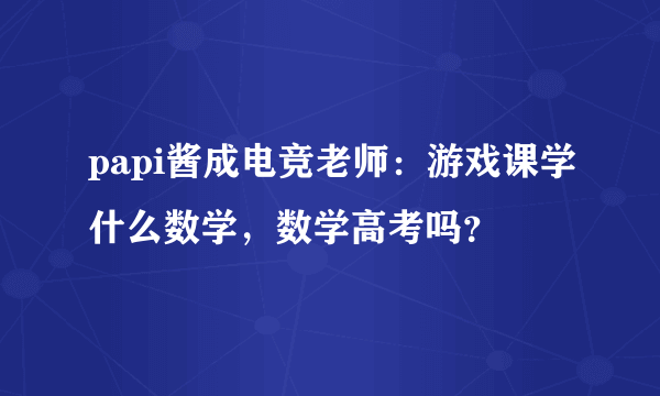 papi酱成电竞老师：游戏课学什么数学，数学高考吗？