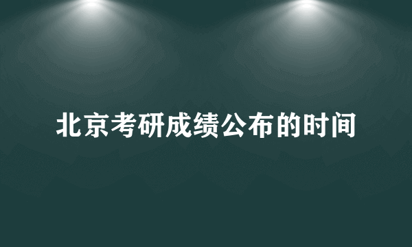 北京考研成绩公布的时间