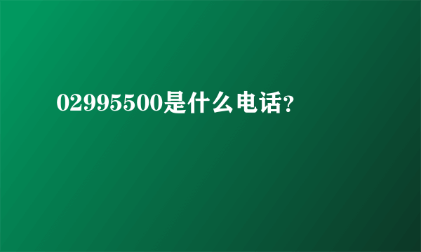 02995500是什么电话？