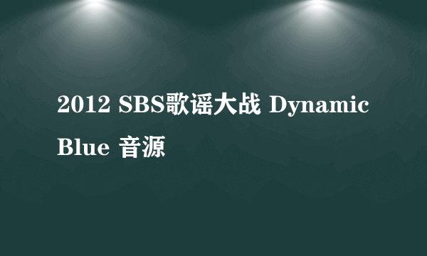 2012 SBS歌谣大战 Dynamic Blue 音源