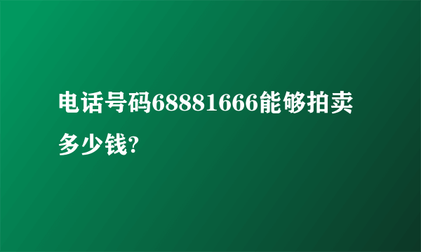 电话号码68881666能够拍卖多少钱?