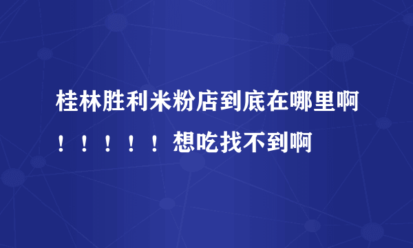 桂林胜利米粉店到底在哪里啊！！！！！想吃找不到啊