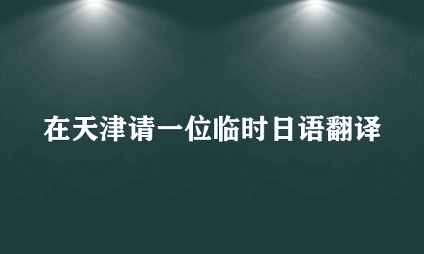 在天津请一位临时日语翻译