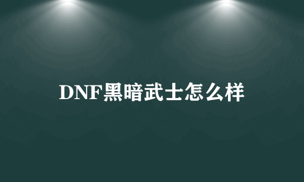 DNF黑暗武士怎么样