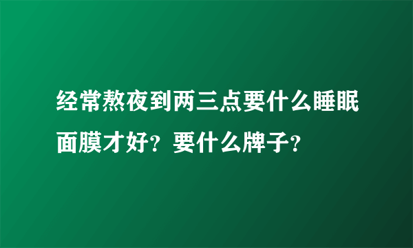 经常熬夜到两三点要什么睡眠面膜才好？要什么牌子？