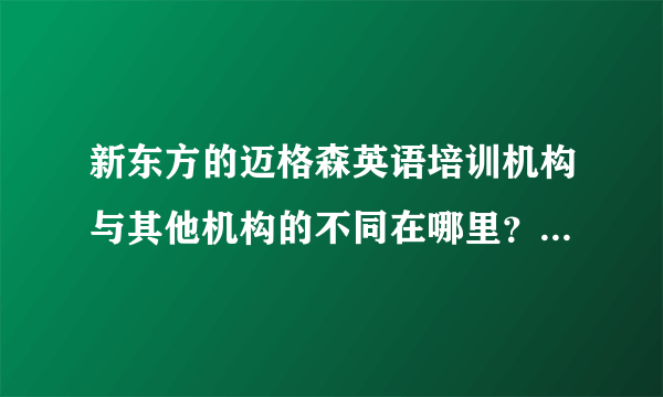 新东方的迈格森英语培训机构与其他机构的不同在哪里？优势是什么/