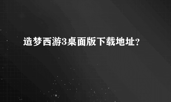 造梦西游3桌面版下载地址？