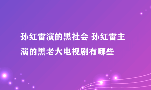 孙红雷演的黑社会 孙红雷主演的黑老大电视剧有哪些