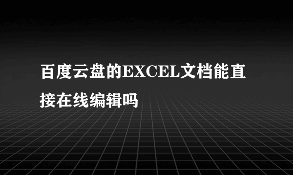 百度云盘的EXCEL文档能直接在线编辑吗