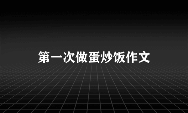 第一次做蛋炒饭作文