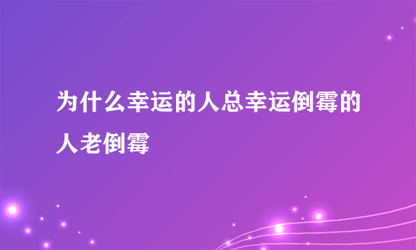 为什么幸运的人总幸运倒霉的人老倒霉