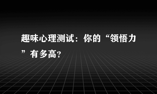 趣味心理测试：你的“领悟力”有多高？