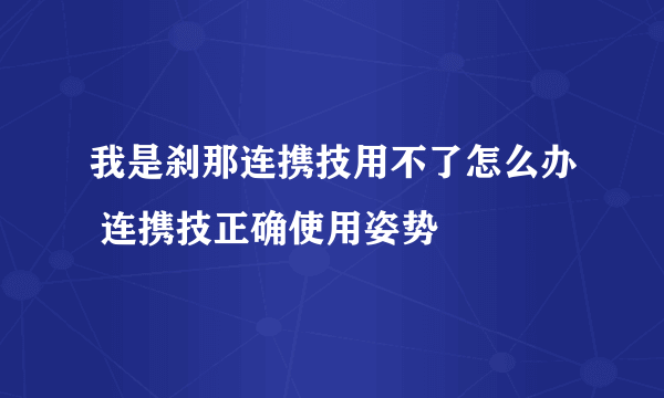 我是刹那连携技用不了怎么办 连携技正确使用姿势