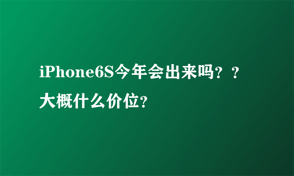 iPhone6S今年会出来吗？？大概什么价位？