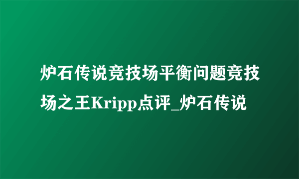 炉石传说竞技场平衡问题竞技场之王Kripp点评_炉石传说