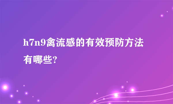 h7n9禽流感的有效预防方法有哪些?