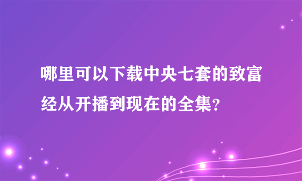 哪里可以下载中央七套的致富经从开播到现在的全集？