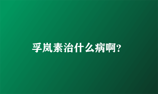 孚岚素治什么病啊？