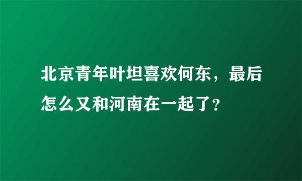 北京青年叶坦喜欢何东，最后怎么又和河南在一起了？