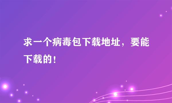 求一个病毒包下载地址，要能下载的！