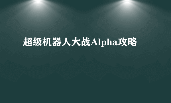 超级机器人大战Alpha攻略