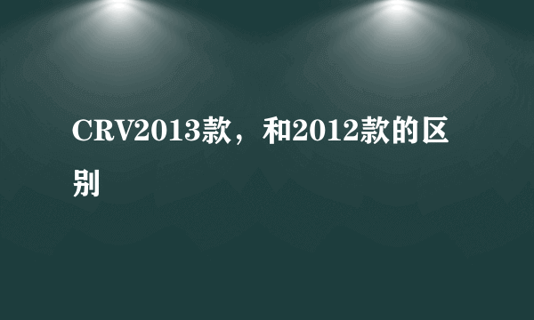 CRV2013款，和2012款的区别