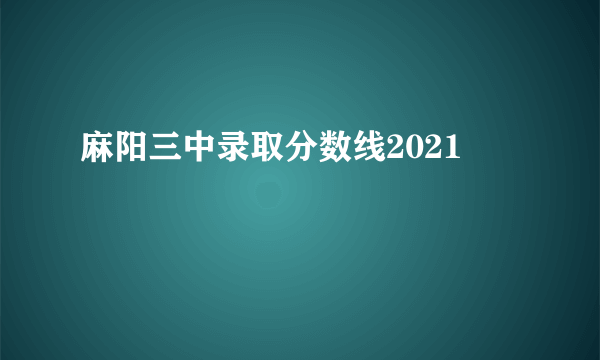 麻阳三中录取分数线2021