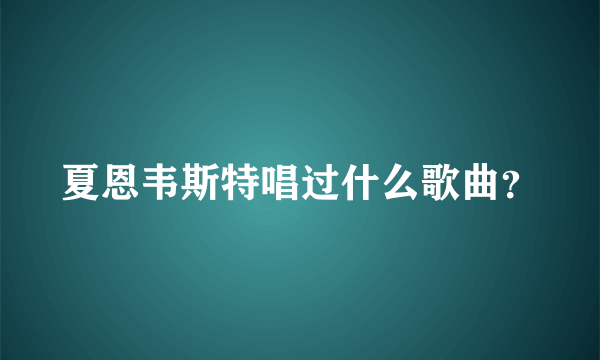 夏恩韦斯特唱过什么歌曲？