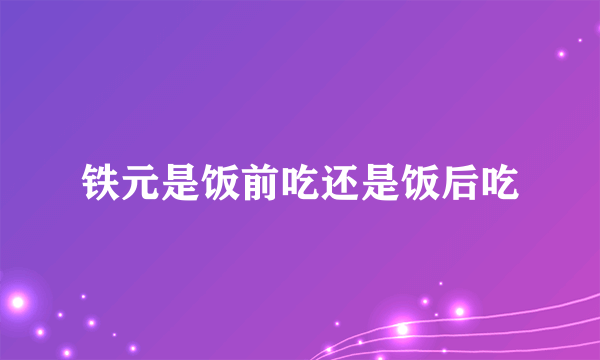 铁元是饭前吃还是饭后吃