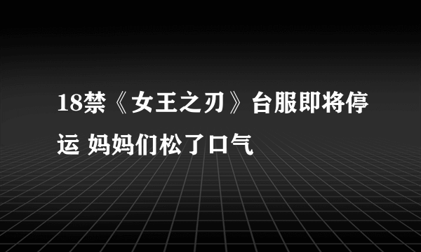 18禁《女王之刃》台服即将停运 妈妈们松了口气