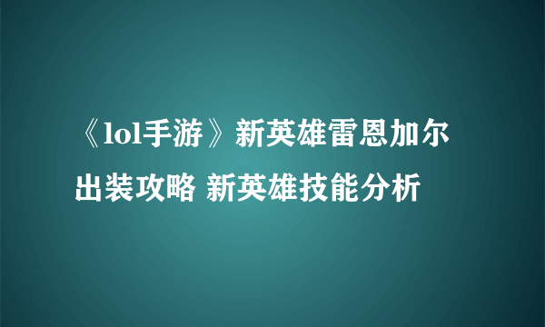 《lol手游》新英雄雷恩加尔出装攻略 新英雄技能分析