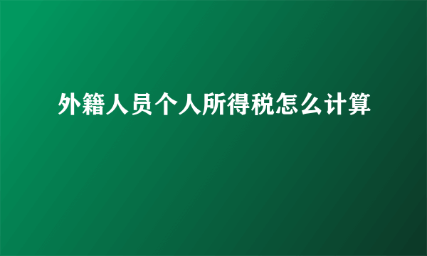 外籍人员个人所得税怎么计算