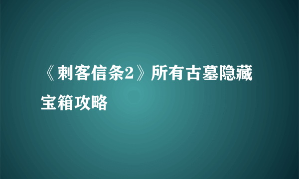 《刺客信条2》所有古墓隐藏宝箱攻略