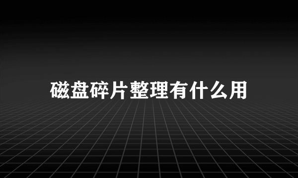 磁盘碎片整理有什么用