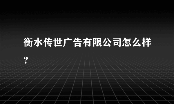 衡水传世广告有限公司怎么样？