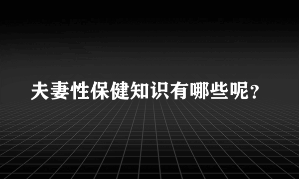 夫妻性保健知识有哪些呢？