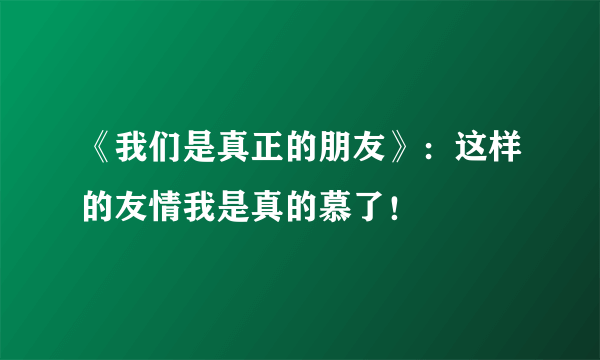 《我们是真正的朋友》：这样的友情我是真的慕了！