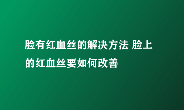 脸有红血丝的解决方法 脸上的红血丝要如何改善