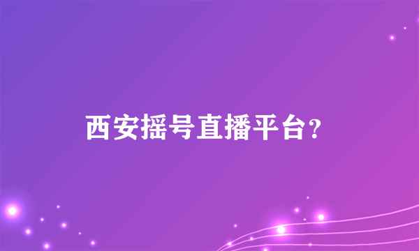 西安摇号直播平台？