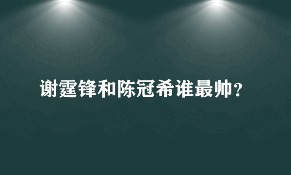 谢霆锋和陈冠希谁最帅？