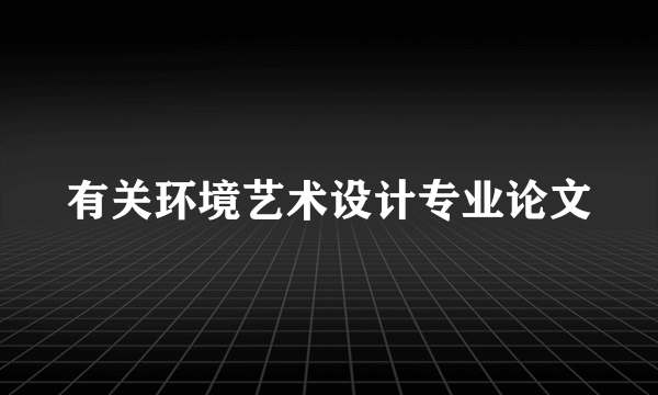 有关环境艺术设计专业论文