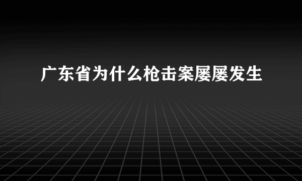 广东省为什么枪击案屡屡发生