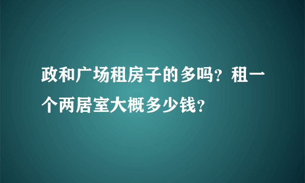 政和广场租房子的多吗？租一个两居室大概多少钱？