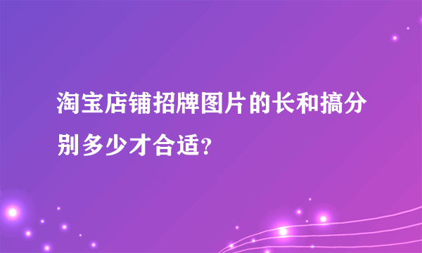 淘宝店铺招牌图片的长和搞分别多少才合适？