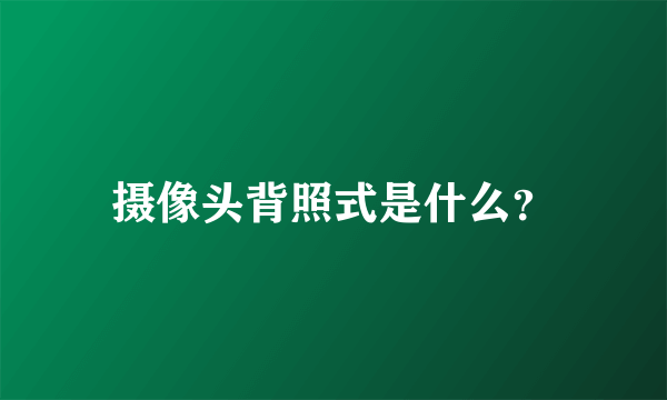 摄像头背照式是什么？